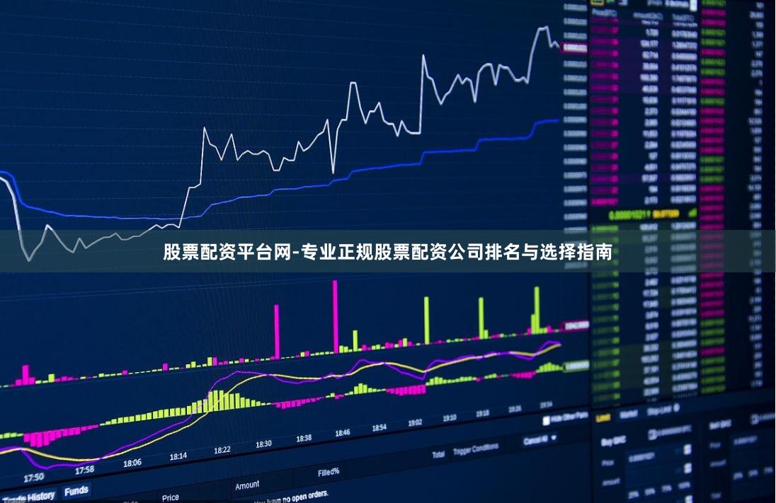 股票配资平台网-专业正规股票配资公司排名与选择指南