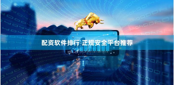 配资软件排行 正规安全平台推荐