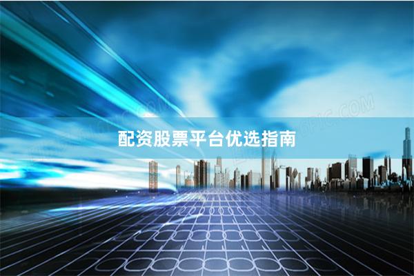 配资股票平台优选指南