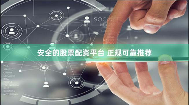安全的股票配资平台 正规可靠推荐