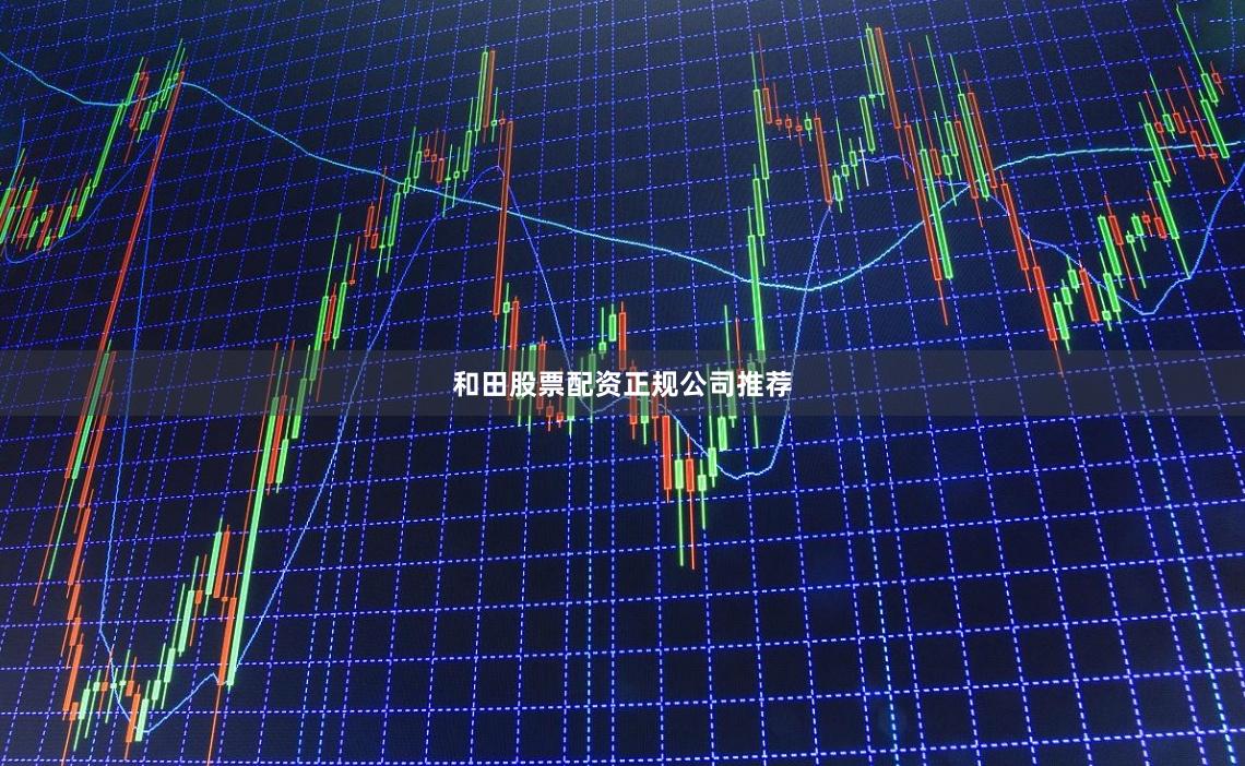 和田股票配资正规公司推荐