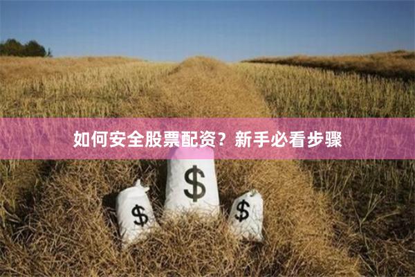 如何安全股票配资？新手必看步骤