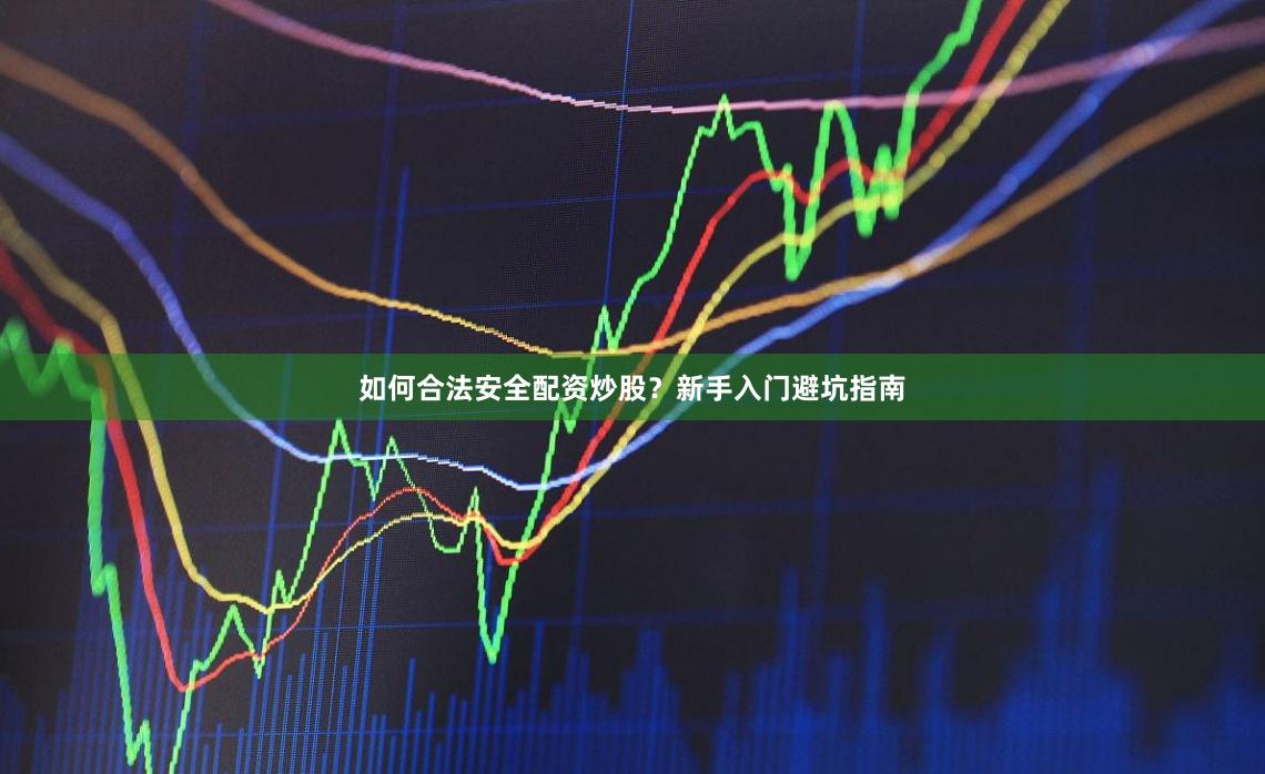 如何合法安全配资炒股？新手入门避坑指南
