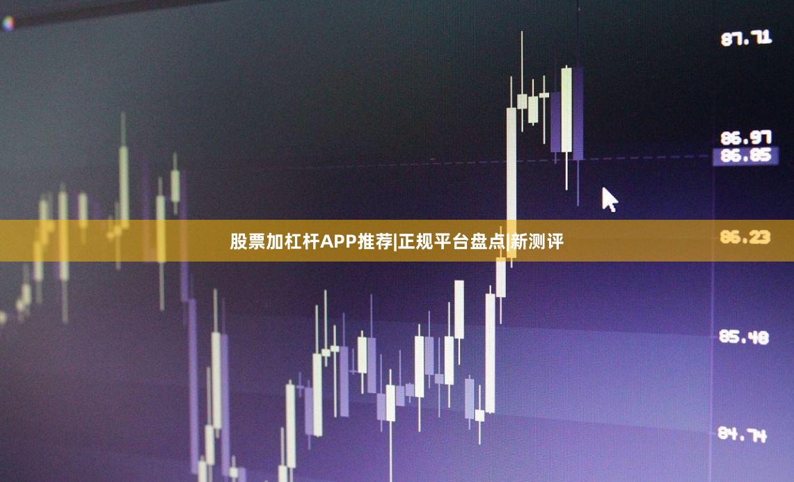 股票加杠杆APP推荐|正规平台盘点|新测评