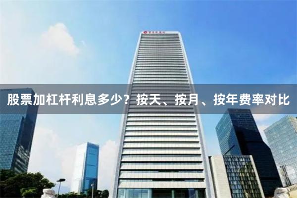股票加杠杆利息多少？按天、按月、按年费率对比