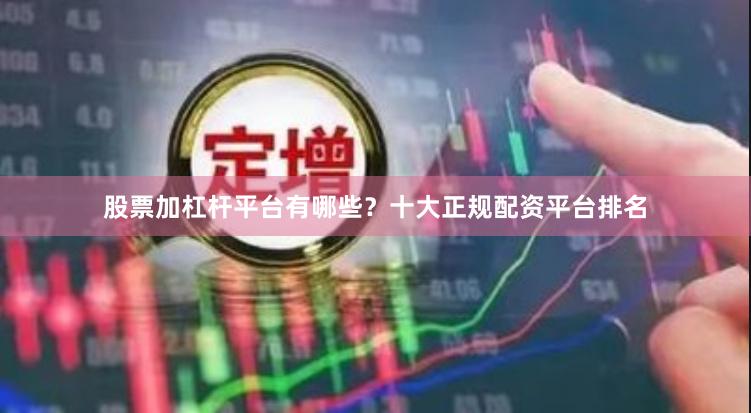 股票加杠杆平台有哪些？十大正规配资平台排名