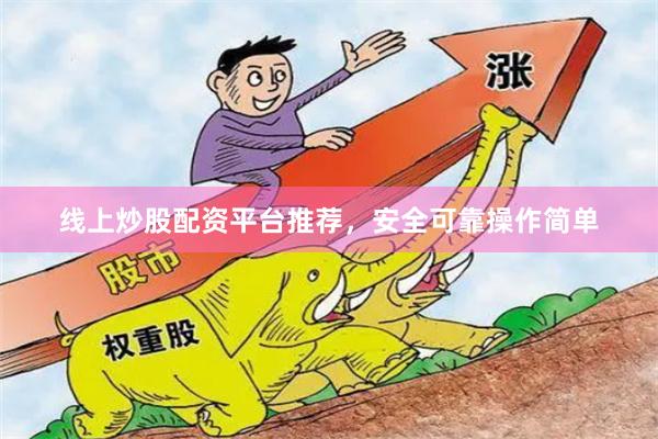 线上炒股配资平台推荐，安全可靠操作简单