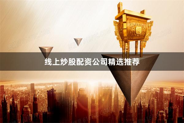 线上炒股配资公司精选推荐