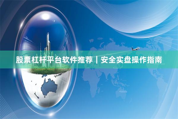 股票杠杆平台软件推荐｜安全实盘操作指南