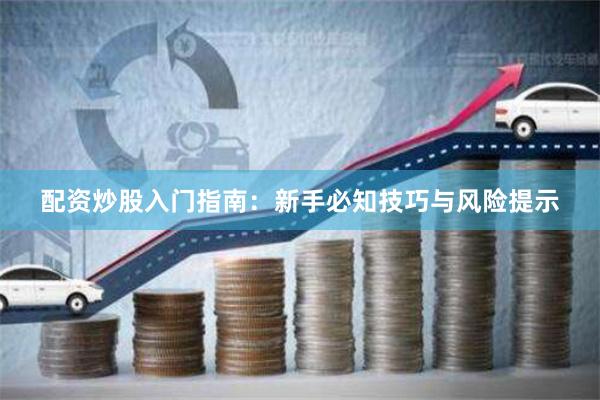 配资炒股入门指南：新手必知技巧与风险提示