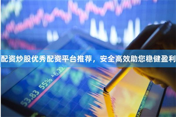 配资炒股优秀配资平台推荐,安全高效助您稳健盈利