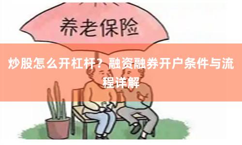 炒股怎么开杠杆？融资融券开户条件与流程详解