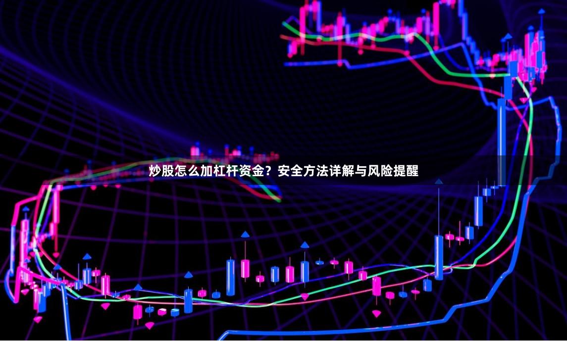 炒股怎么加杠杆资金？安全方法详解与风险提醒