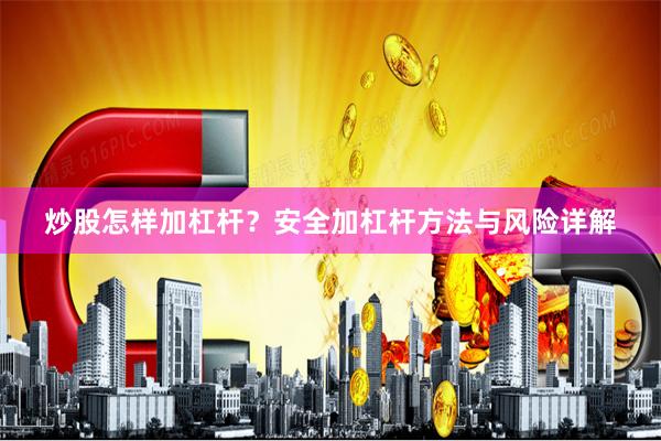 炒股怎样加杠杆？安全加杠杆方法与风险详解