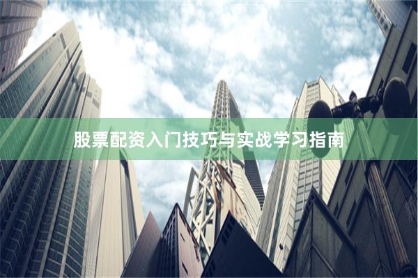 股票配资入门技巧与实战学习指南