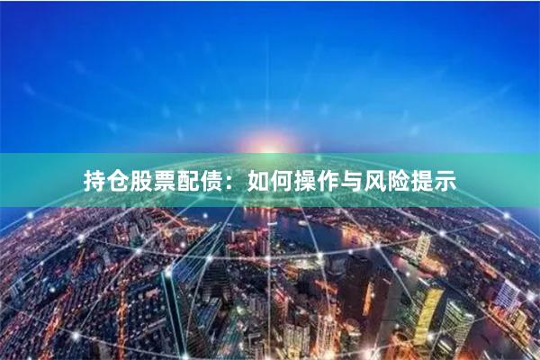 持仓股票配债:如何操作与风险提示
