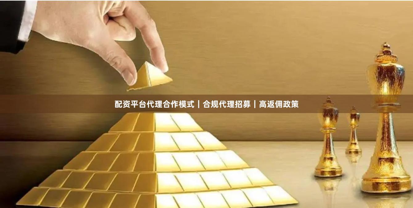 配资平台代理合作模式｜合规代理招募｜高返佣政策