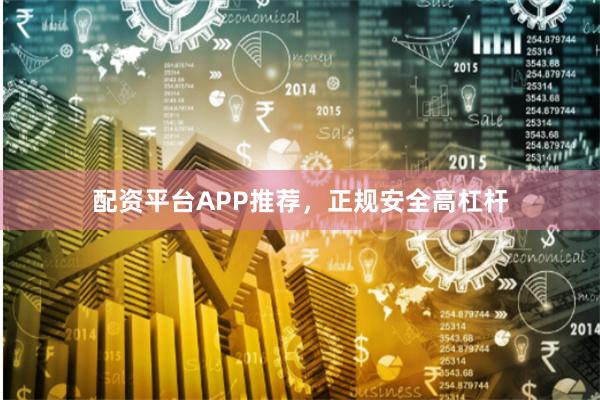 配资平台APP推荐，正规安全高杠杆