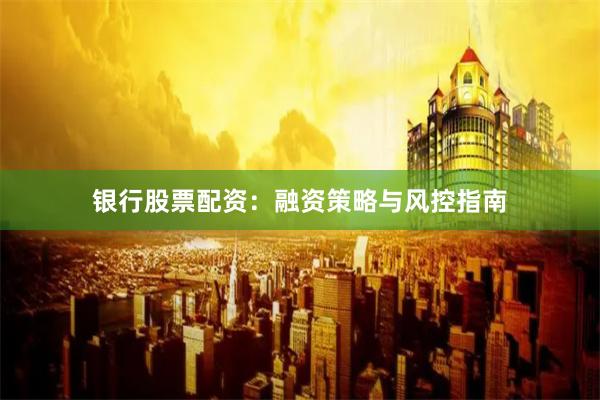 银行股票配资：融资策略与风控指南
