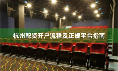 杭州配资开户流程及正规平台指南
