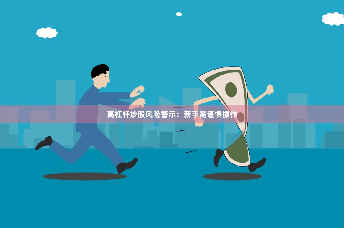高杠杆炒股风险警示：新手需谨慎操作