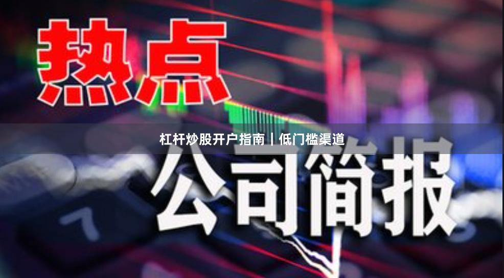 杠杆炒股开户指南｜低门槛渠道