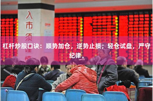 杠杆炒股口诀：顺势加仓，逆势止损；轻仓试盘，严守纪律。