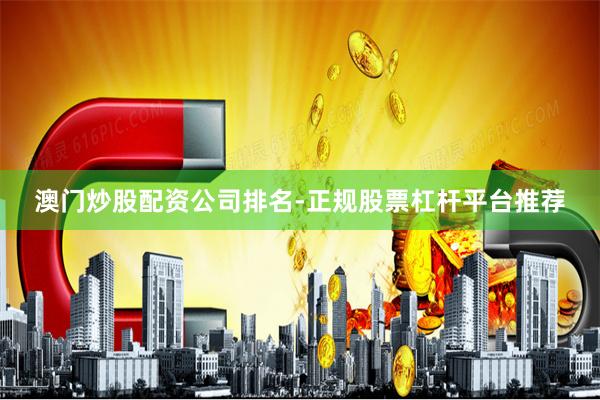 澳门炒股配资公司排名-正规股票杠杆平台推荐