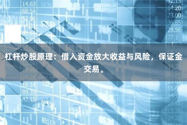 杠杆炒股原理：借入资金放大收益与风险，保证金交易。