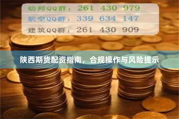 陕西期货配资指南，合规操作与风险提示