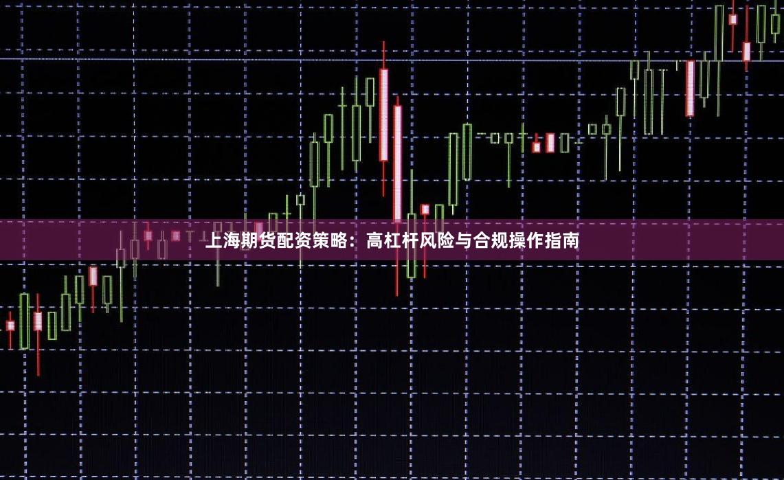 上海期货配资策略：高杠杆风险与合规操作指南