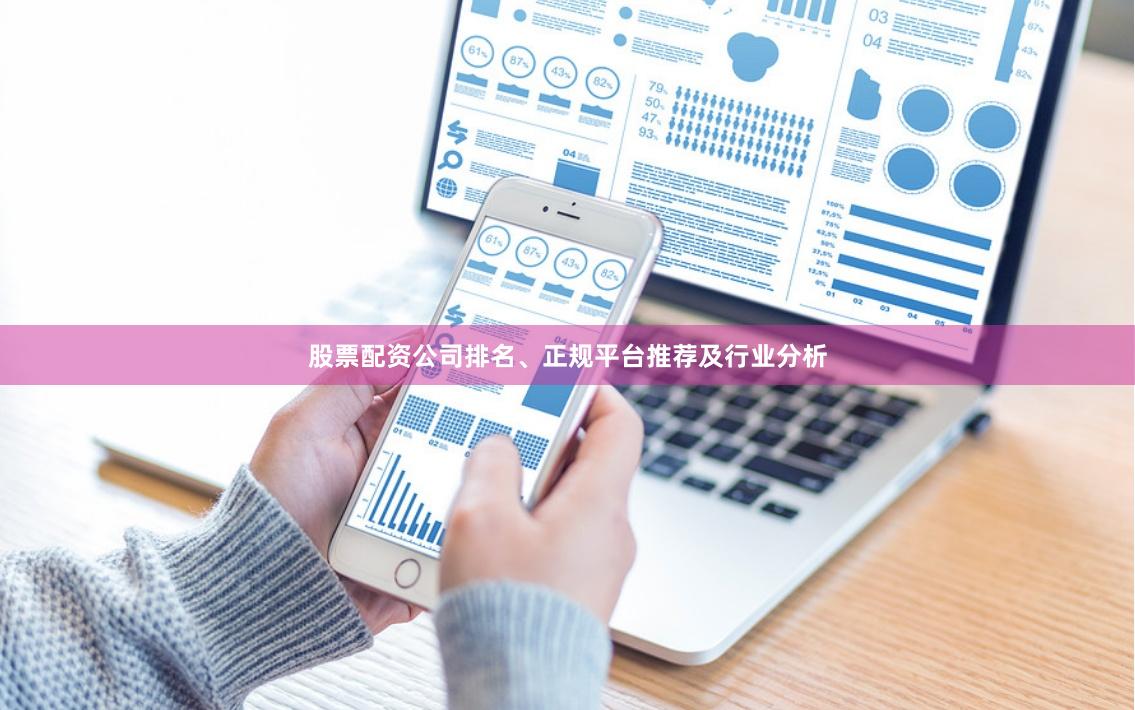 股票配资公司排名、正规平台推荐及行业分析