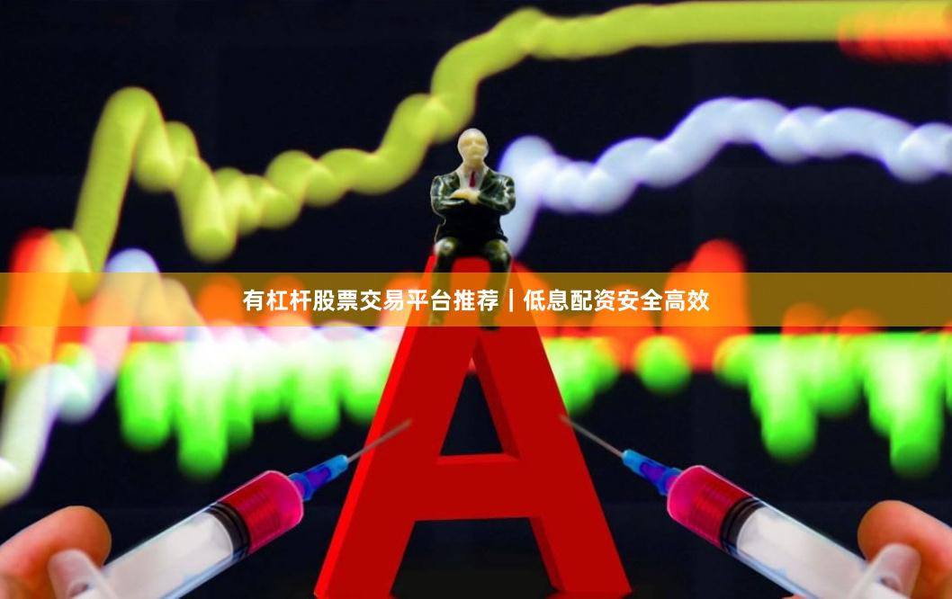 有杠杆股票交易平台推荐｜低息配资安全高效