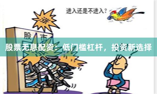 股票无息配资：低门槛杠杆，投资新选择
