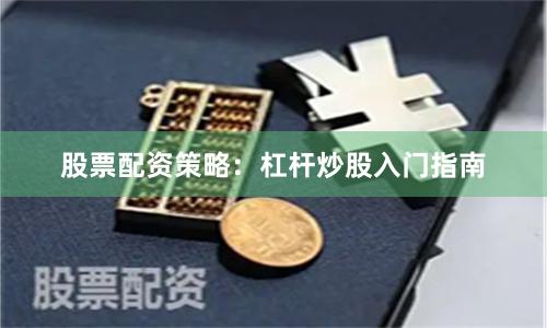 股票配资策略：杠杆炒股入门指南