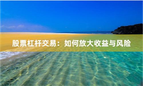 股票杠杆交易：如何放大收益与风险