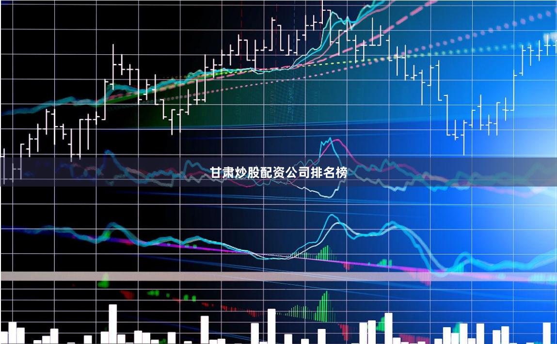 甘肃炒股配资公司排名榜