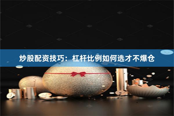 炒股配资技巧：杠杆比例如何选才不爆仓