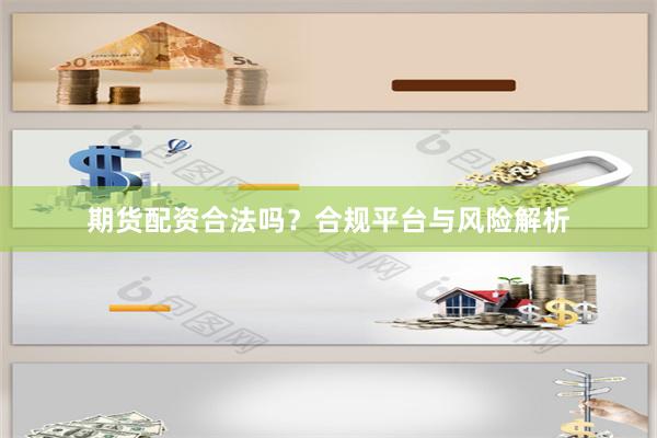 期货配资合法吗?合规平台与风险解析