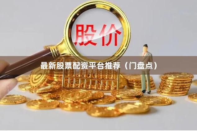最新股票配资平台推荐（门盘点）
