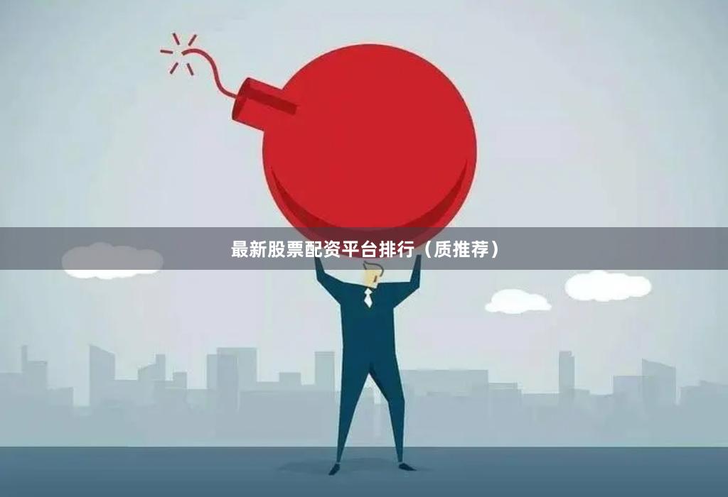 最新股票配资平台排行(质推荐)