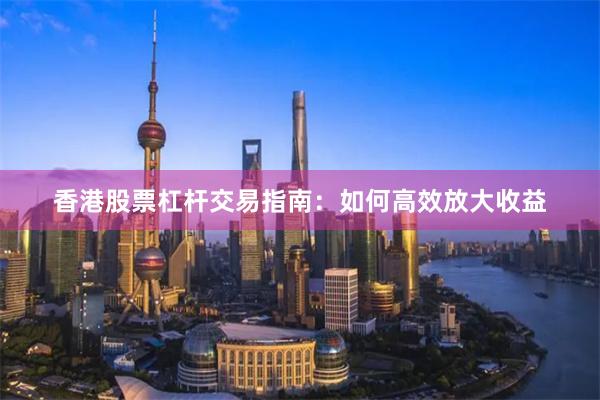 香港股票杠杆交易指南:如何高效放大收益